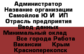 Администратор › Название организации ­ Самойлов Ю.И, ИП › Отрасль предприятия ­ Ввод данных › Минимальный оклад ­ 26 000 - Все города Работа » Вакансии   . Крым,Красноперекопск